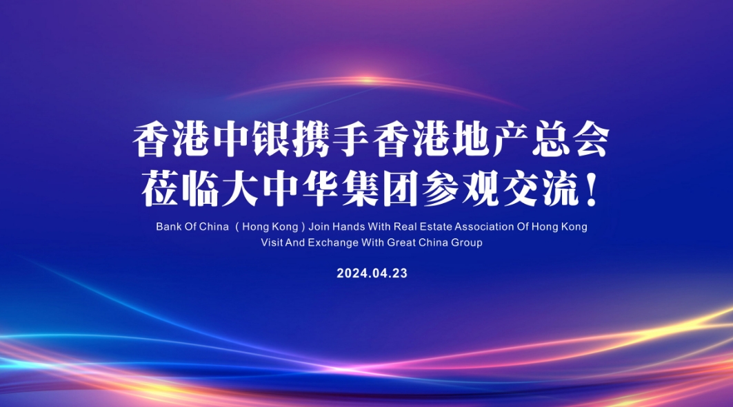 香港中银携手香港地产总会莅临大中华集团参观交流