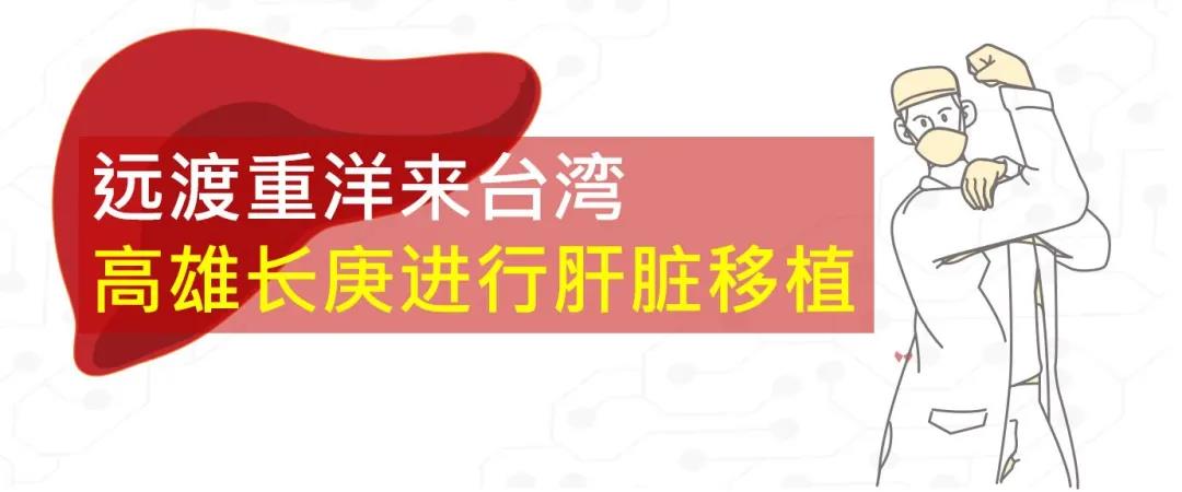 【台湾长庚医院】马来西亚病人疫情期间远渡重洋来高雄长庚进行肝脏移植